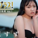 【＋Special #鈴原すずvol.1】グラビア界の大型ルーキー17歳、早くもプラス！に初登場!!  ＜2023年4月後期＞～Suzu Suzuhara～