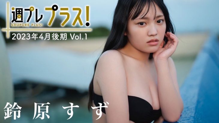 【＋Special #鈴原すずvol.1】グラビア界の大型ルーキー17歳、早くもプラス！に初登場!!  ＜2023年4月後期＞～Suzu Suzuhara～
