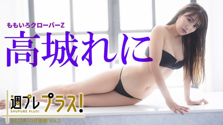 【＋Special #高城れに vol.2】写真集大ヒット発売中！アザーカットとメイキングムービーをたっぷりお届け♪　 ＜2023年10月後期＞―Reni Takagi