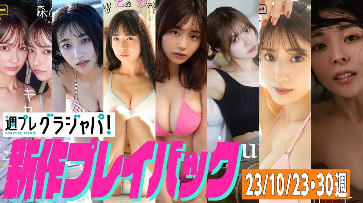 【グラジャパ！新作プレイバック】2023/10/23、30発売＜柊きき＆森ふう花、水野瞳、西野かんな 、菊地姫奈、Liyuu、阿部なつき、池田桃子＞