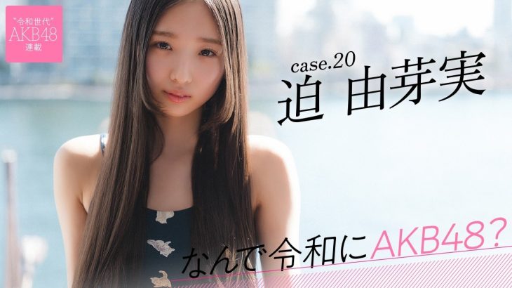 【#迫由芽実】前編「面接で『アイドルになるために転校しました』と言いました」――なんで令和にAKB48？ Case.20 迫 由芽実【#AKB48】