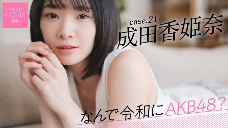【#成田香姫奈】前編「憧れの本田仁美さんが戻ってきたAKB48が、明るい希望に見えたんです」――なんで令和にAKB48？ Case.21 成田香姫奈【#AKB48】