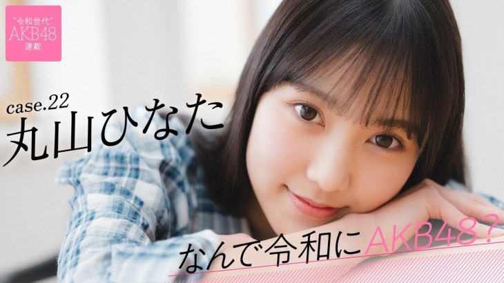 【#丸山ひなた】前編「小さい頃から“特別な人”になりたいと思っていました」――なんで令和にAKB48？ Case.22 丸山ひなた【#AKB48】